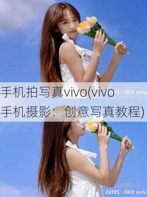 手机拍写真vivo(vivo手机摄影：创意写真教程)