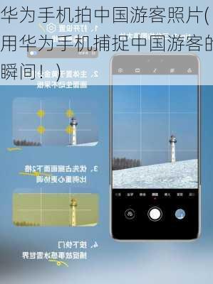 华为手机拍中国游客照片(用华为手机捕捉中国游客的瞬间！)