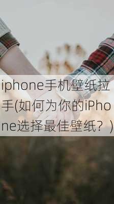 iphone手机壁纸拉手(如何为你的iPhone选择最佳壁纸？)