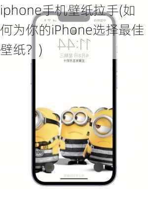 iphone手机壁纸拉手(如何为你的iPhone选择最佳壁纸？)