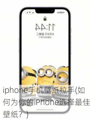 iphone手机壁纸拉手(如何为你的iPhone选择最佳壁纸？)