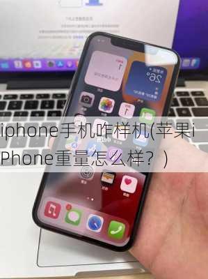 iphone手机咋样机(苹果iPhone重量怎么样？)