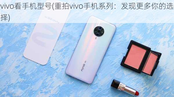 vivo看手机型号(重拍vivo手机系列：发现更多你的选择)