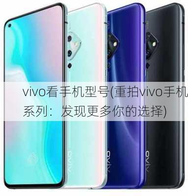 vivo看手机型号(重拍vivo手机系列：发现更多你的选择)