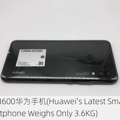 3600华为手机(Huawei's Latest Smartphone Weighs Only 3.6KG)