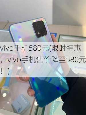 vivo手机580元(限时特惠，vivo手机售价降至580元！)