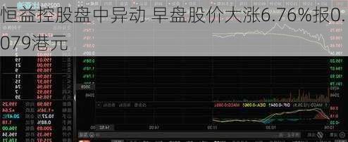 恒益控股盘中异动 早盘股价大涨6.76%报0.079港元