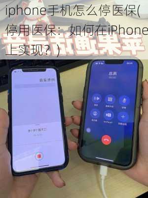 iphone手机怎么停医保(停用医保：如何在iPhone上实现？)