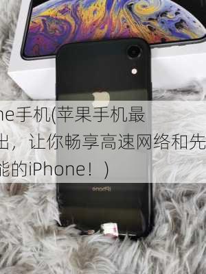 iphone手机(苹果手机最新推出，让你畅享高速网络和先进功能的iPhone！)