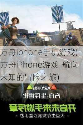 方舟iphone手机游戏(方舟iPhone游戏-航向未知的冒险之旅)