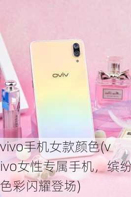 vivo手机女款颜色(vivo女性专属手机，缤纷色彩闪耀登场)