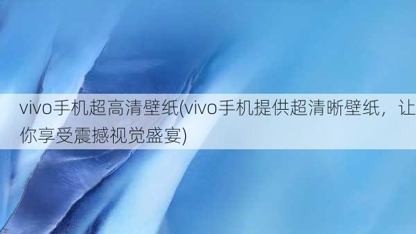 vivo手机超高清壁纸(vivo手机提供超清晰壁纸，让你享受震撼视觉盛宴)