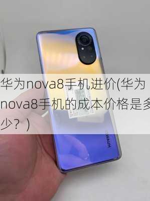 华为nova8手机进价(华为nova8手机的成本价格是多少？)