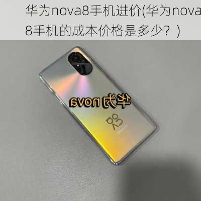 华为nova8手机进价(华为nova8手机的成本价格是多少？)