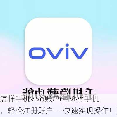 怎样手机vivo账户(用Vivo手机，轻松注册账户——快速实现操作！)