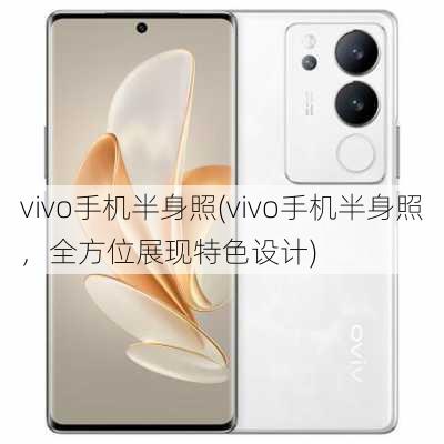 vivo手机半身照(vivo手机半身照，全方位展现特色设计)