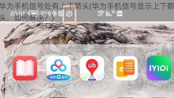 华为手机信号处有上下箭头(华为手机信号显示上下箭头，如何解决？)