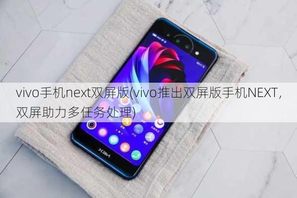 vivo手机next双屏版(vivo推出双屏版手机NEXT，双屏助力多任务处理)