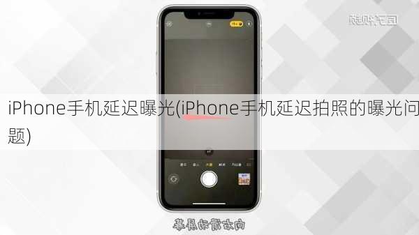 iPhone手机延迟曝光(iPhone手机延迟拍照的曝光问题)