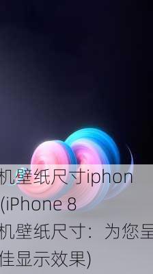 手机壁纸尺寸iphone8(iPhone 8手机壁纸尺寸：为您呈现最佳显示效果)