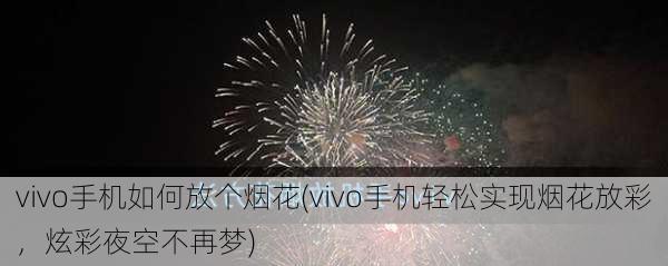 vivo手机如何放个烟花(vivo手机轻松实现烟花放彩，炫彩夜空不再梦)