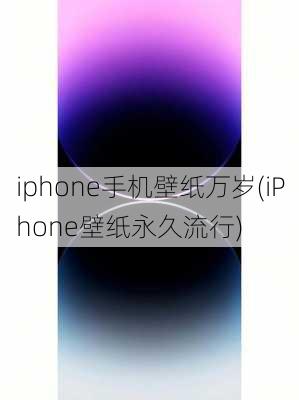 iphone手机壁纸万岁(iPhone壁纸永久流行)