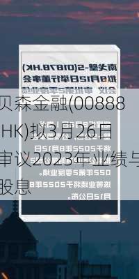 贝森金融(00888.HK)拟3月26日审议2023年业绩与股息