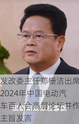 发改委主任郑栅洁出席2024年中国电动汽车百人会高层论坛并作主旨发言