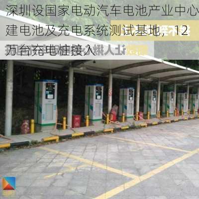 深圳设国家电动汽车电池产业中心建电池及充电系统测试基地，12万台充电桩接入