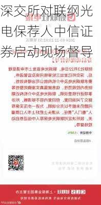 深交所对联纲光电保荐人中信证券启动现场督导