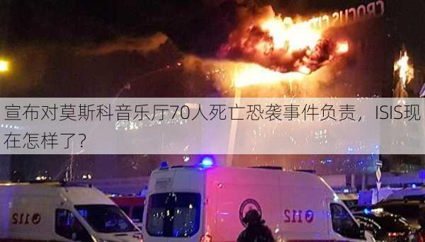 宣布对莫斯科音乐厅70人死亡恐袭事件负责，ISIS现在怎样了？