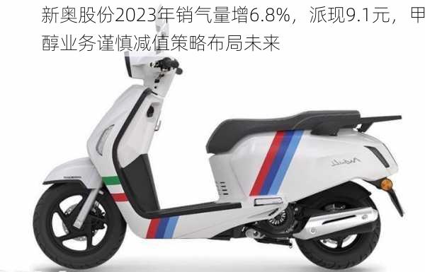 新奥股份2023年销气量增6.8%，派现9.1元，甲醇业务谨慎减值策略布局未来