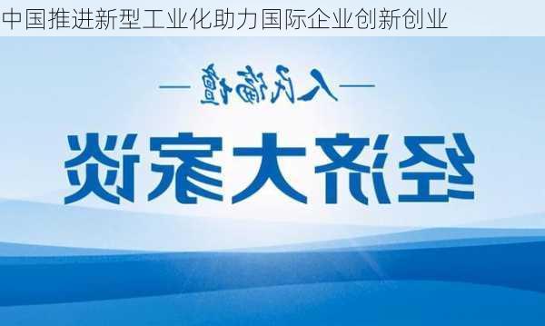 中国推进新型工业化助力国际企业创新创业