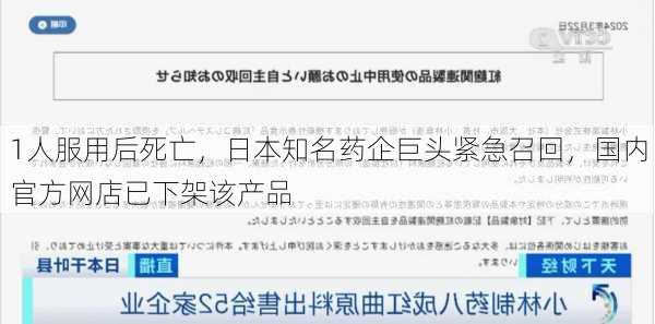 1人服用后死亡，日本知名药企巨头紧急召回，国内官方网店已下架该产品