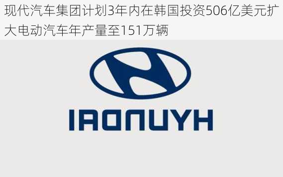 现代汽车集团计划3年内在韩国投资506亿美元扩大电动汽车年产量至151万辆