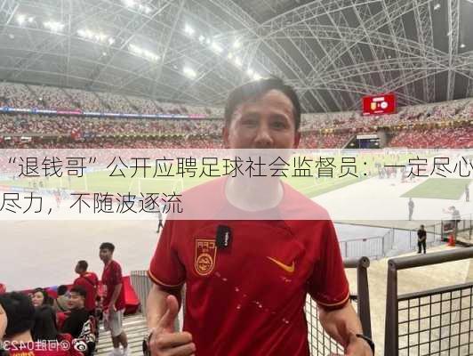 “退钱哥”公开应聘足球社会监督员：一定尽心尽力，不随波逐流