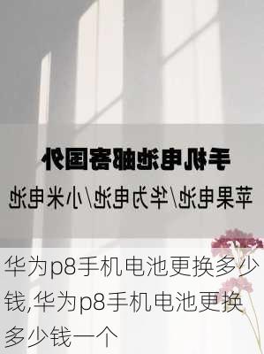 华为p8手机电池更换多少钱,华为p8手机电池更换多少钱一个