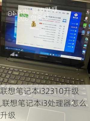 联想笔记本i32310升级,联想笔记本i3处理器怎么升级