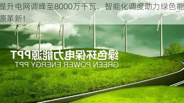 提升电网调峰至8000万千瓦，智能化调度助力绿色能源革新！