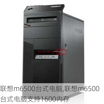 联想m6500台式电脑,联想m6500台式电脑支持1600内存