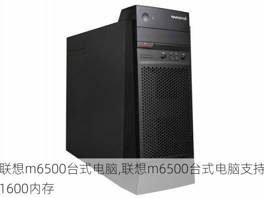 联想m6500台式电脑,联想m6500台式电脑支持1600内存