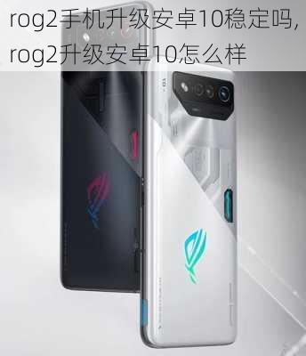 rog2手机升级安卓10稳定吗,rog2升级安卓10怎么样