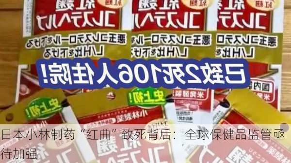 日本小林制药“红曲”致死背后：全球保健品监管亟待加强