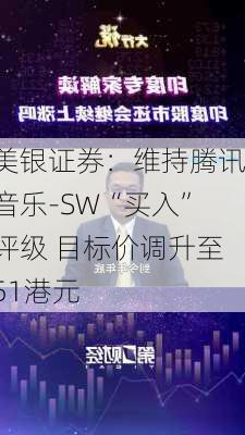 美银证券：维持腾讯音乐-SW“买入”评级 目标价调升至51港元