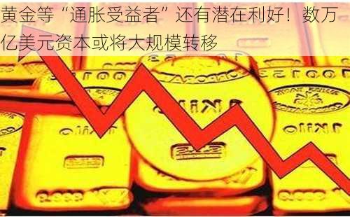 黄金等“通胀受益者”还有潜在利好！数万亿美元资本或将大规模转移