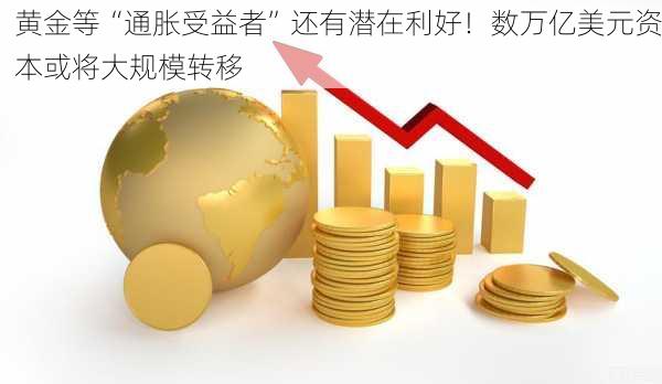 黄金等“通胀受益者”还有潜在利好！数万亿美元资本或将大规模转移