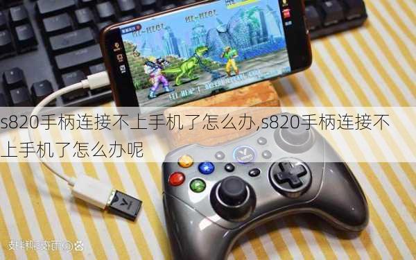 s820手柄连接不上手机了怎么办,s820手柄连接不上手机了怎么办呢