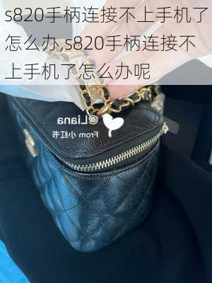 s820手柄连接不上手机了怎么办,s820手柄连接不上手机了怎么办呢