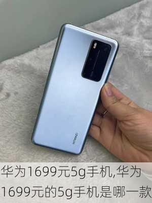 华为1699元5g手机,华为1699元的5g手机是哪一款