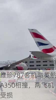 维珍787客机与英航A350相撞，两飞机受损